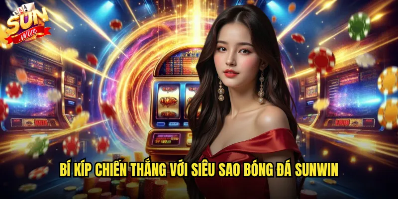 Bí kíp chiến thắng với Siêu sao bóng đá Sunwin