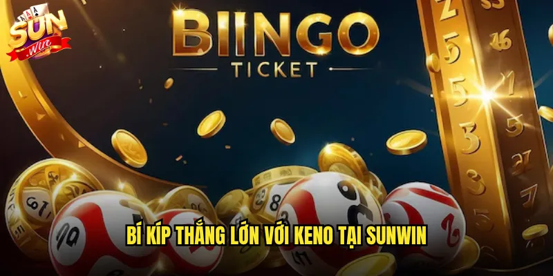 Keno Sunwin - Trò Chơi Xổ Số Tốc Độ Cho Người Thích Cảm Giác Mạnh 3 Bí kíp thắng lớn với Keno tại Sunwin