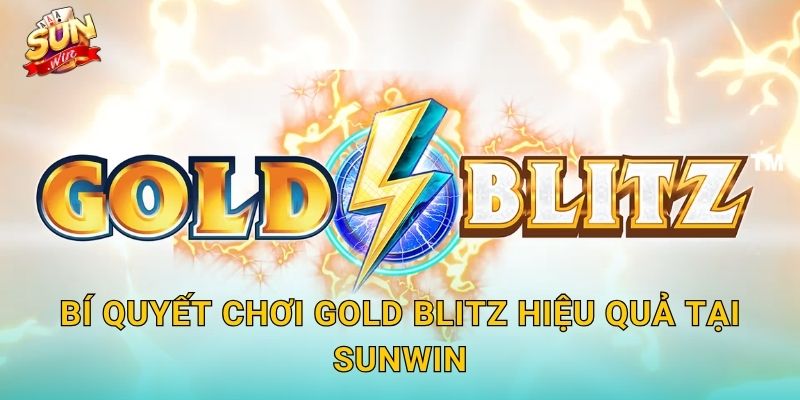 Gold Blitz Sunwin – Cơn Lốc Vàng Ập Đến, Cuốn Trôi Mọi Giải Thưởng 3 Bí Quyết Chơi Gold Blitz Hiệu Quả Tại Sunwin