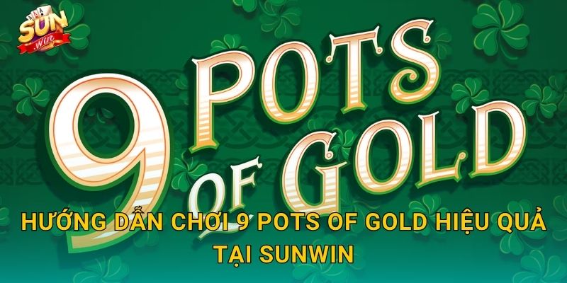 9 Pots of Gold Sunwin – Chín Chum Vàng Huyền Bí Chờ Bạn Khám Phá 3 Hướng Dẫn Chơi 9 Pots of Gold Hiệu Quả Tại Sunwin