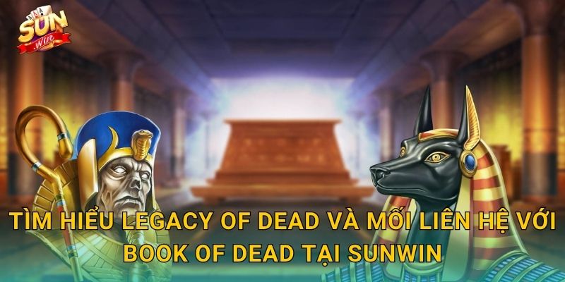 Legacy of Dead Sunwin – Di Sản Pharaoh Bất Tử Ẩn Chứa Kho Vàng Vô Tận 2 Tìm Hiểu Legacy of Dead Và Mối Liên Hệ Với Book of Dead Tại Sunwin