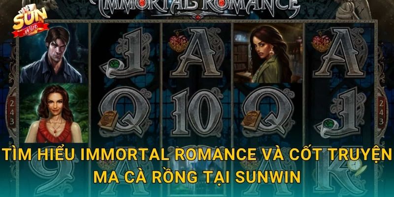 Immortal Romance Sunwin – Tình Yêu Bất Tử Và Kho Báu Trong Bóng Đêm 2 Tìm Hiểu Immortal Romance Và Cốt Truyện Ma Cà Rồng Tại Sunwin