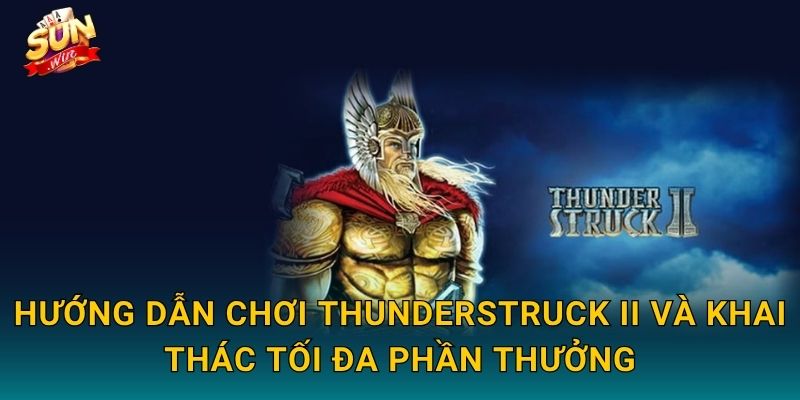 Hướng Dẫn Chơi Thunderstruck II Và Khai Thác Tối Đa Phần Thưởng