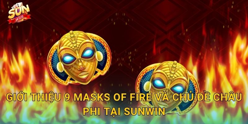 9 Masks of Fire Sunwin – Chín Mặt Nạ Lửa Thiêu Rụi Mọi Giới Hạn Thưởng 2 Giới Thiệu 9 Masks of Fire Và Chủ Đề Châu Phi Tại Sunwin