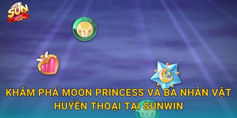Moon Princess Sunwin – Ba Nàng Công Chúa Mặt Trăng Mang Về Kho Báu Ánh Sao 2 Khám Phá Moon Princess Và Ba Nhân Vật Huyền Thoại Tại Sunwin