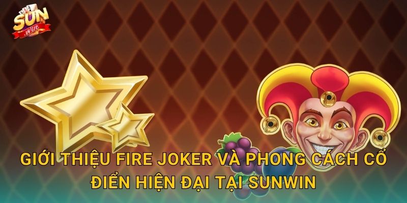 Fire Joker Sunwin – Gã Hề Lửa Bùng Cháy Thiêu Đốt Mọi Kỷ Lục Thưởng 2 Giới Thiệu Fire Joker Và Phong Cách Cổ Điển Hiện Đại Tại Sunwin
