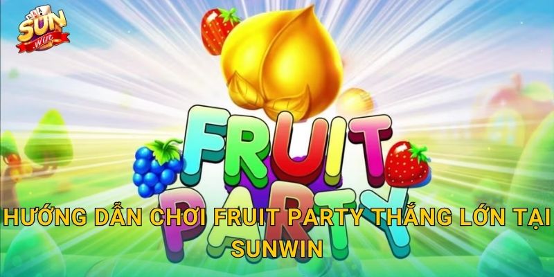 Fruit Party Sunwin – Bữa Tiệc Trái Cây Rực Rỡ, Trúng Thưởng Ngập Tràn 3 Hướng Dẫn Chơi Fruit Party Thắng Lớn Tại Sunwin